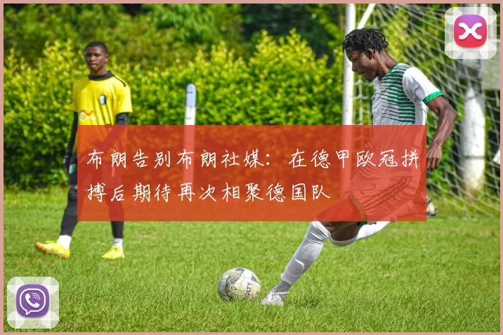 布朗告别布朗社媒：在德甲欧冠拼搏后期待再次相聚德国队