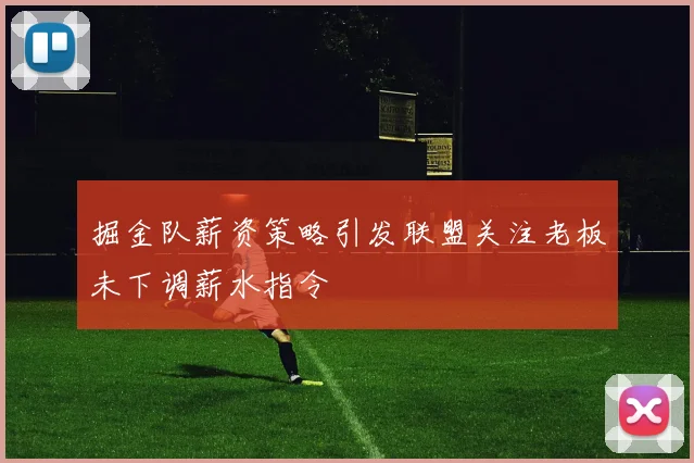 掘金队薪资策略引发联盟关注老板未下调薪水指令