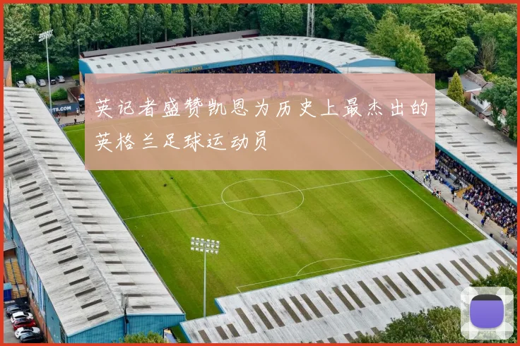 英记者盛赞凯恩为历史上最杰出的英格兰足球运动员