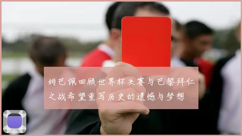 姆巴佩回顾世界杯决赛与巴黎拜仁之战希望重写历史的遗憾与梦想