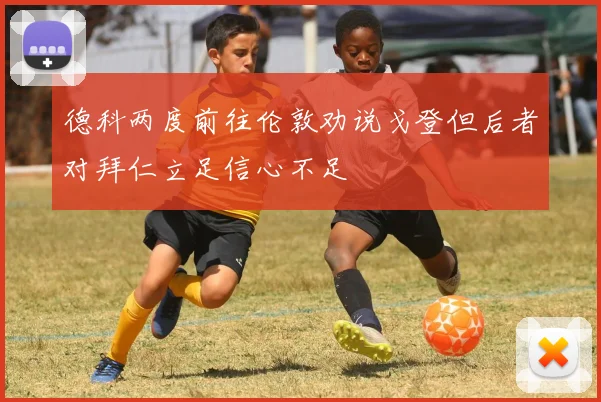 德科两度前往伦敦劝说戈登但后者对拜仁立足信心不足
