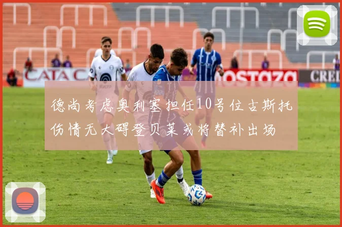 德尚考虑奥利塞担任10号位古斯托伤情无大碍登贝莱或将替补出场